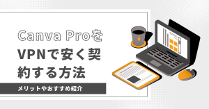 canva proをvpnで安く契約する方法について解説。メリットやおすすめVPN